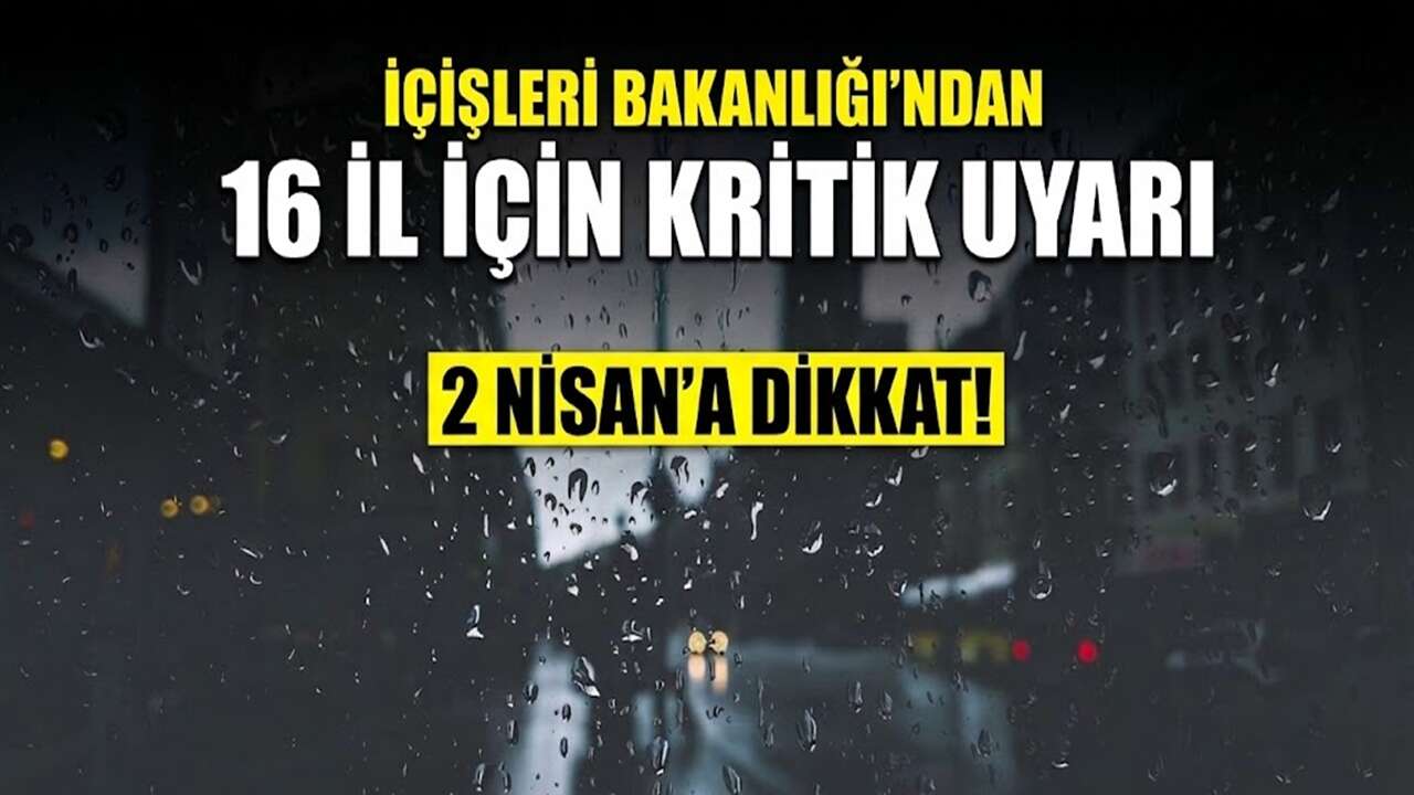 İçişleri Bakanlığı'ndan 16 il için kritik uyarı: 2 Nisan'a dikkat!