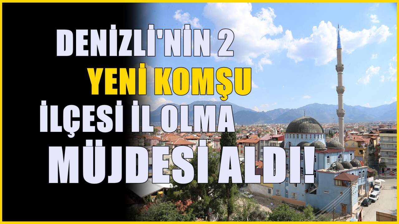 Denizli'ye 2 yeni komşu il! Aydın ve Muğla'nın ilçeleri olarak ün salmışlardı