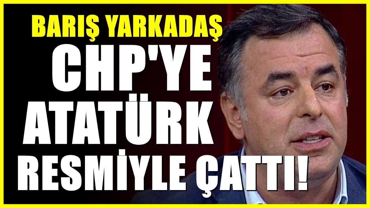 Barış Yarkadaş’tan CHP’ye Atatürk resmi tepkisi! Ağzına geleni söyledi